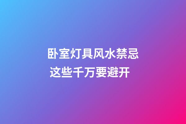 卧室灯具风水禁忌 这些千万要避开